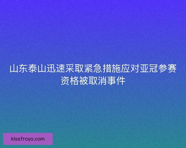 山东泰山迅速采取紧急措施应对亚冠参赛资格被取消事件